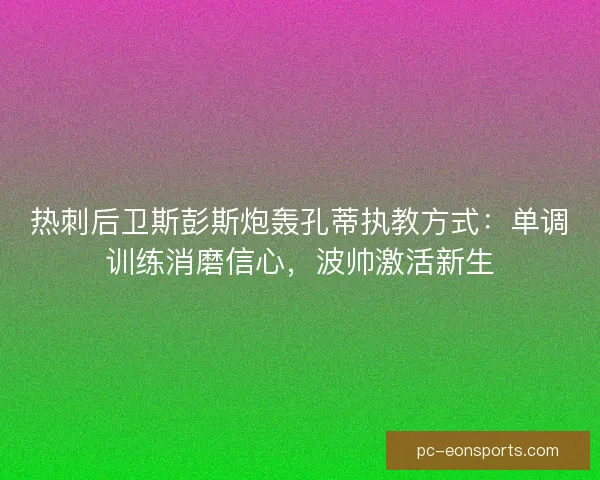 热刺后卫斯彭斯炮轰孔蒂执教方式：单调训练消磨信心，波帅激活新生