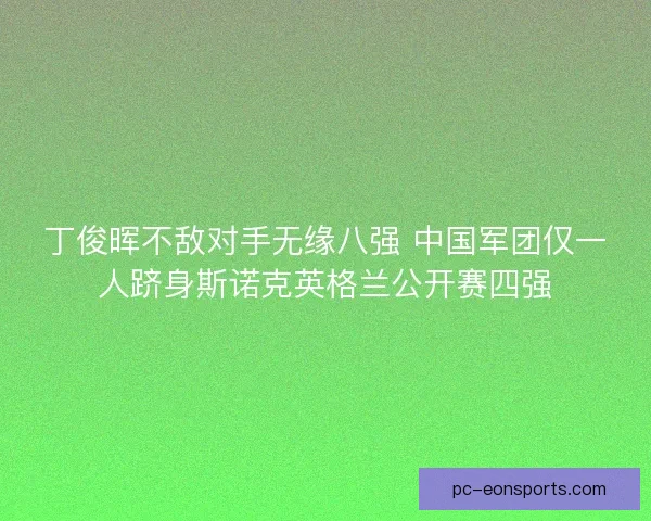 丁俊晖不敌对手无缘八强 中国军团仅一人跻身斯诺克英格兰公开赛四强