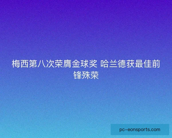 梅西第八次荣膺金球奖 哈兰德获最佳前锋殊荣