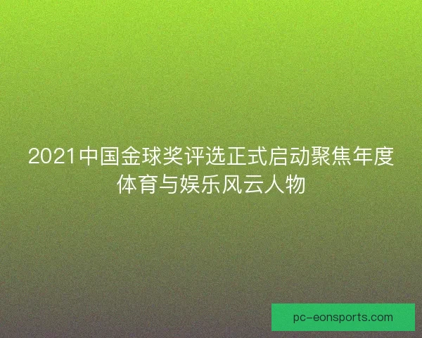 2021中国金球奖评选正式启动聚焦年度体育与娱乐风云人物
