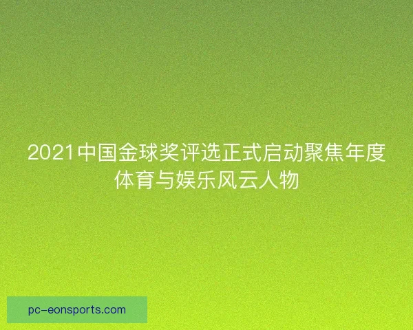 2021中国金球奖评选正式启动聚焦年度体育与娱乐风云人物