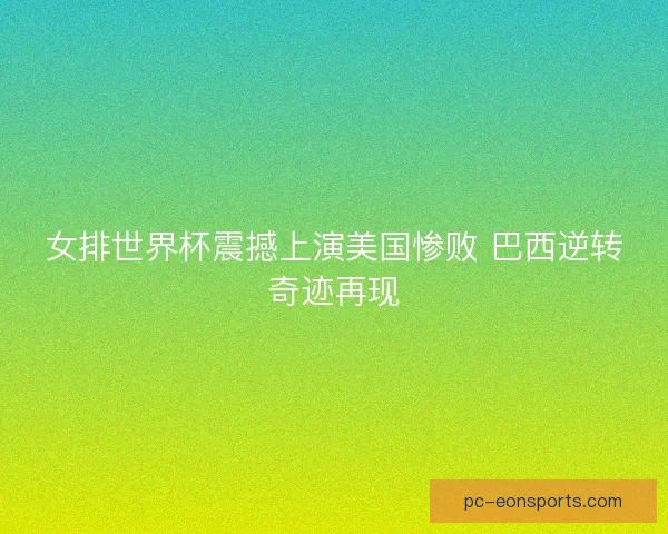 女排世界杯震撼上演美国惨败 巴西逆转奇迹再现