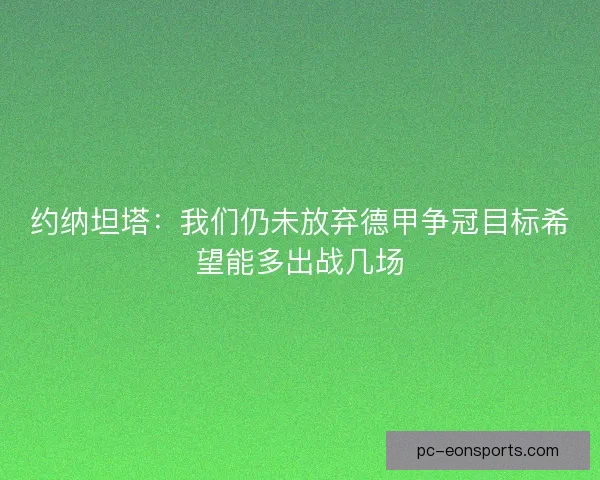 约纳坦塔：我们仍未放弃德甲争冠目标希望能多出战几场