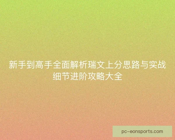 新手到高手全面解析瑞文上分思路与实战细节进阶攻略大全