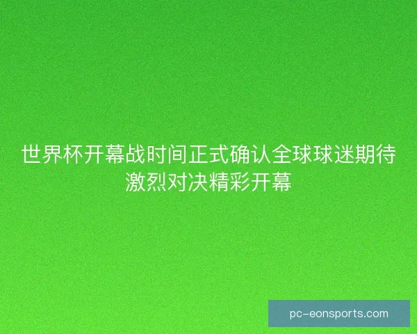 世界杯开幕战时间正式确认全球球迷期待激烈对决精彩开幕