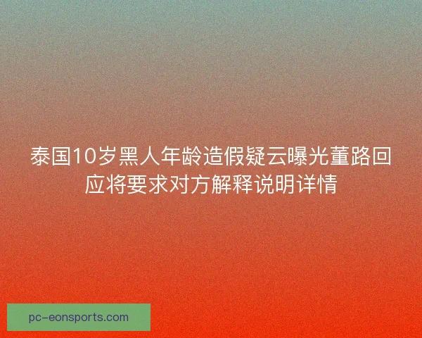 泰国10岁黑人年龄造假疑云曝光董路回应将要求对方解释说明详情