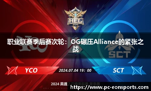 职业联赛季后赛次轮：OG碾压Alliance的紧张之战