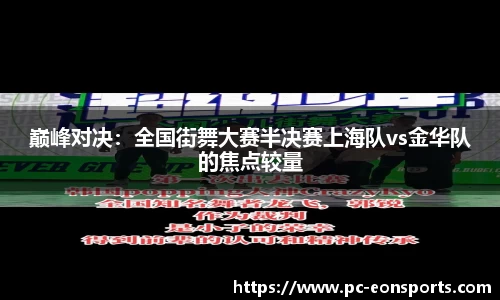 巅峰对决：全国街舞大赛半决赛上海队vs金华队的焦点较量