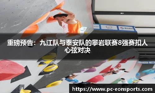 重磅预告：九江队与泰安队的攀岩联赛8强赛扣人心弦对决