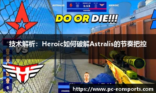 技术解析：Heroic如何破解Astralis的节奏把控