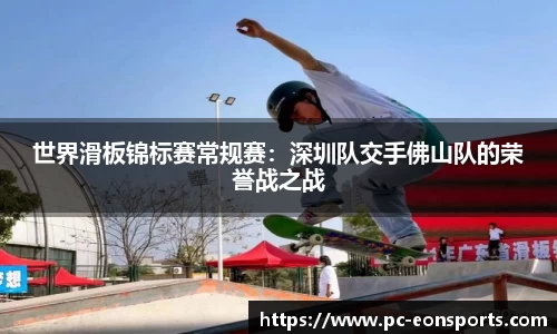 世界滑板锦标赛常规赛：深圳队交手佛山队的荣誉战之战