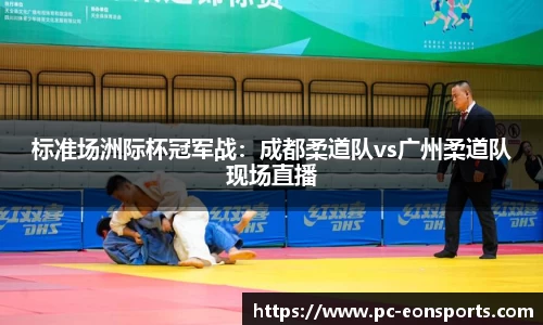 标准场洲际杯冠军战：成都柔道队vs广州柔道队现场直播