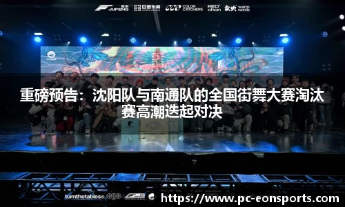 重磅预告：沈阳队与南通队的全国街舞大赛淘汰赛高潮迭起对决
