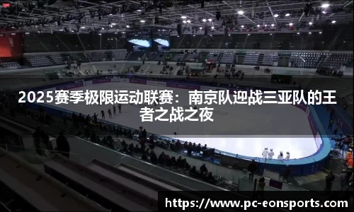 2025赛季极限运动联赛：南京队迎战三亚队的王者之战之夜