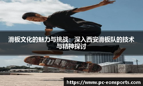 滑板文化的魅力与挑战：深入西安滑板队的技术与精神探讨