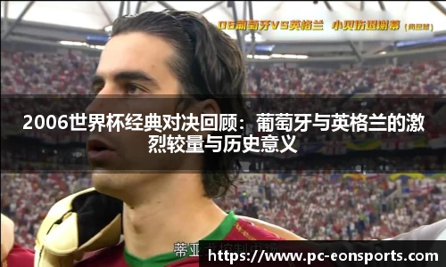 2006世界杯经典对决回顾：葡萄牙与英格兰的激烈较量与历史意义