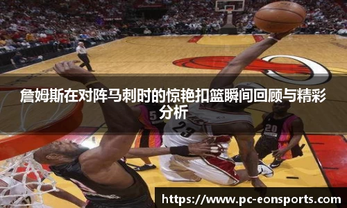 詹姆斯在对阵马刺时的惊艳扣篮瞬间回顾与精彩分析