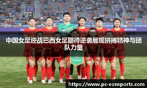 中国女足迎战巴西女足期待逆袭展现拼搏精神与团队力量